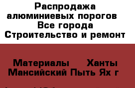 Распродажа алюминиевых порогов - Все города Строительство и ремонт » Материалы   . Ханты-Мансийский,Пыть-Ях г.